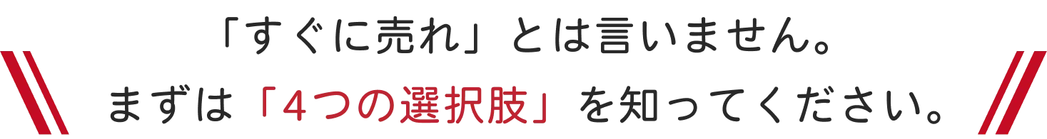 すぐに売れとは言いません。まずは4つの選択肢を知ってください。